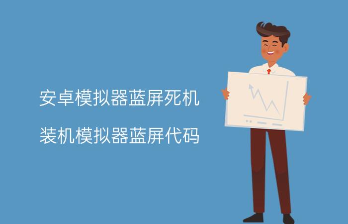 安卓模拟器蓝屏死机 装机模拟器蓝屏代码？